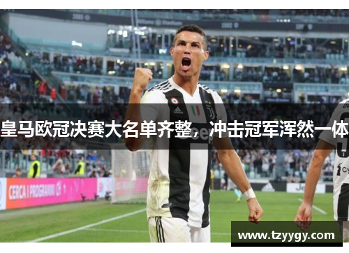 皇马欧冠决赛大名单齐整，冲击冠军浑然一体