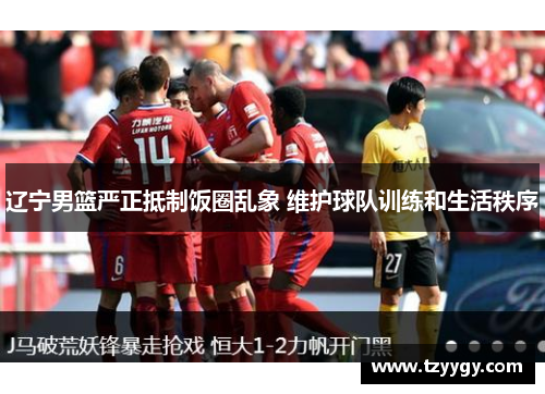 辽宁男篮严正抵制饭圈乱象 维护球队训练和生活秩序